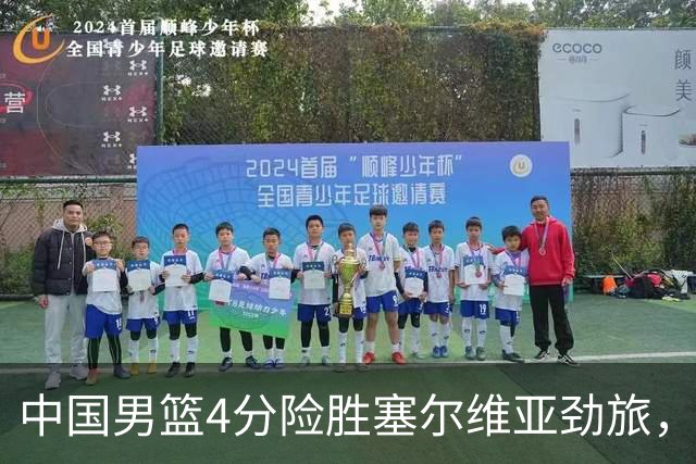 中国男篮4分险胜塞尔维亚劲旅，徐昕10分8板4封盖，王俊杰18+14